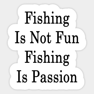 Fishing Is Not Fun Fishing Is Passion Sticker